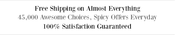 Free Shipping on Almost Everything - 45,000 Awesome Choices, Spicy Offers Everyday - 100% Satisfaction Guranteed